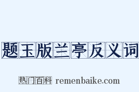 题玉版兰亭反义词是什么意思的图片